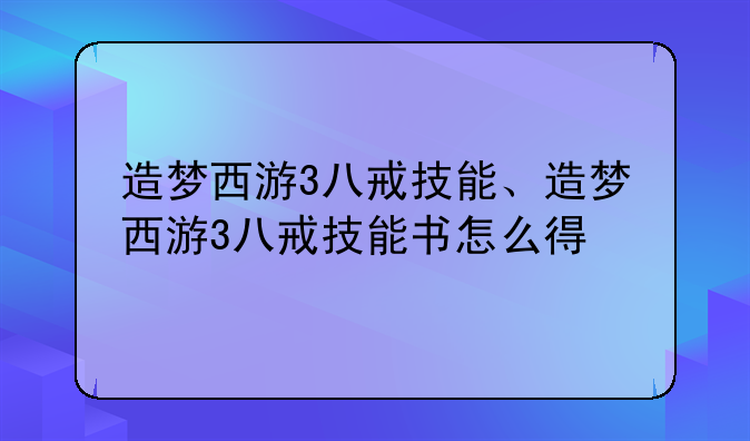 造梦西游3八戒技能、造梦西游3八戒技能书怎么得