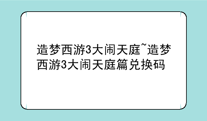 造梦西游3大闹天庭~造梦西游3大闹天庭篇兑换码