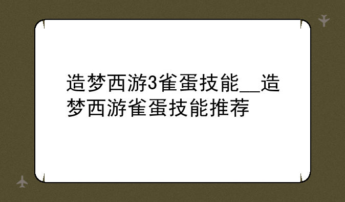 造梦西游3雀蛋技能__造梦西游雀蛋技能推荐