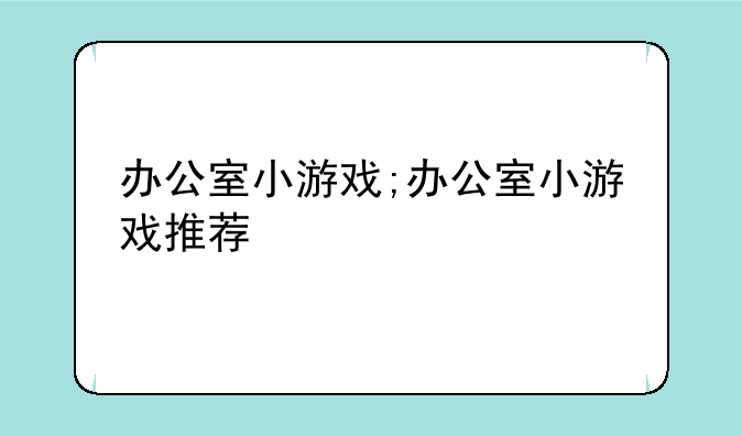 办公室小游戏;办公室小游戏推荐