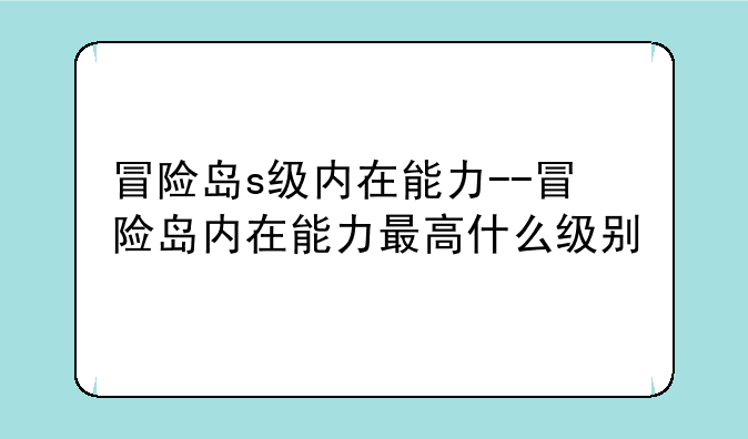 冒险岛s级内在能力--冒险岛内在能力最高什么级别