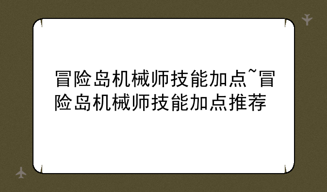 冒险岛机械师技能加点~冒险岛机械师技能加点推荐