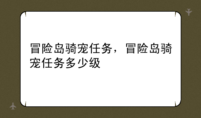 冒险岛骑宠任务，冒险岛骑宠任务多少级