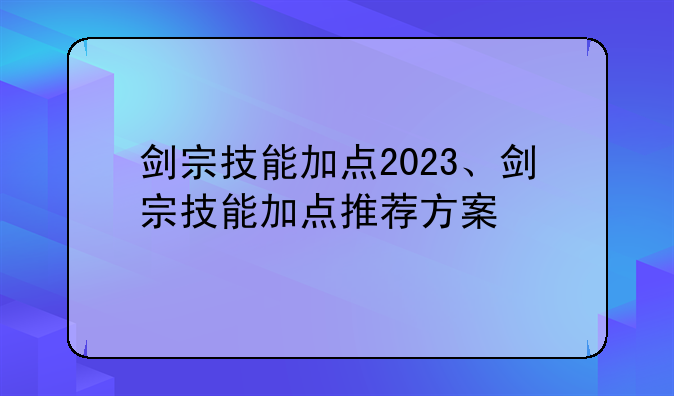 剑宗技能加点2023、剑宗技能加点推荐方案