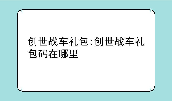 创世战车礼包:创世战车礼包码在哪里