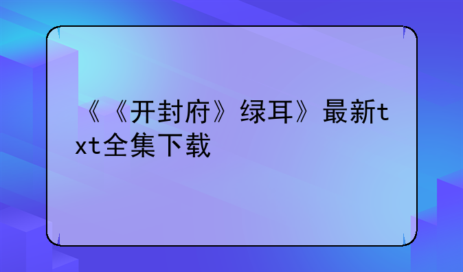 《《开封府》绿耳》最新txt全集下载