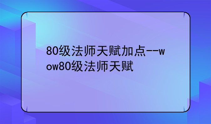 80级法师天赋加点--wow80级法师天赋