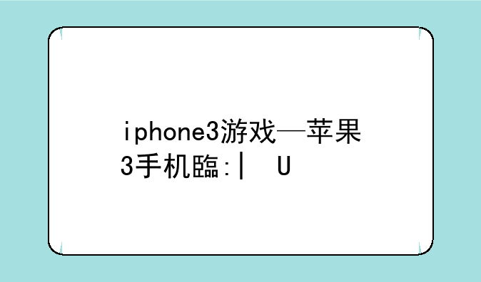 iphone3游戏—苹果3手机自带游戏