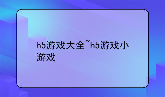 h5游戏大全~h5游戏小游戏