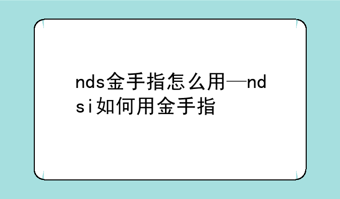 nds金手指怎么用—ndsi如何用金手指