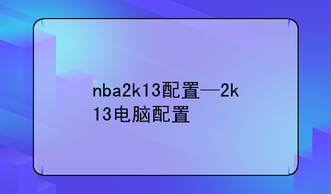 nba2k13配置—2k13电脑配置