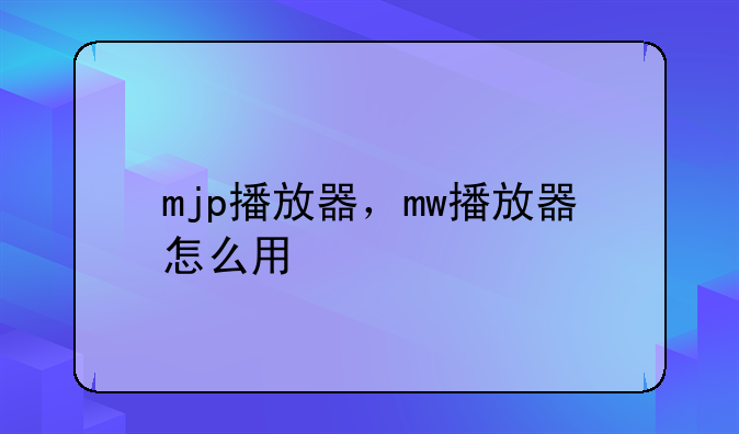 mjp播放器，mw播放器怎么用