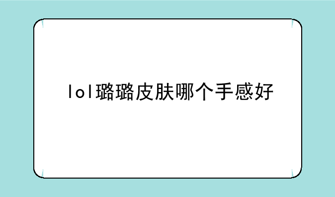 lol璐璐皮肤哪个手感好