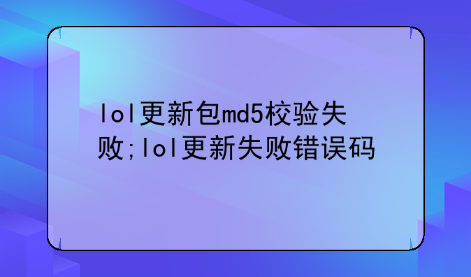lol更新包md5校验失败;lol更新失败错误码
