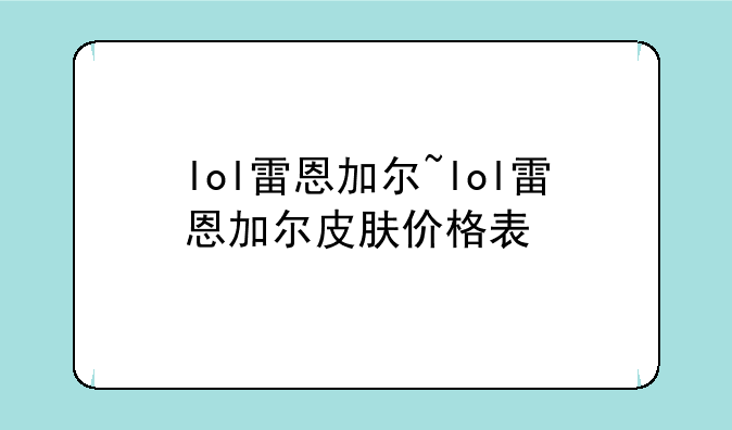 lol雷恩加尔~lol雷恩加尔皮肤价格表