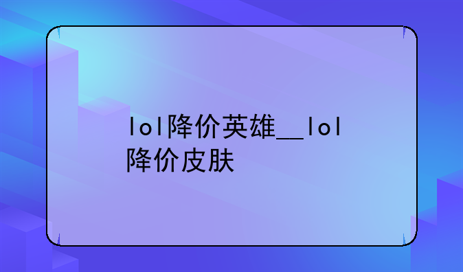 lol降价英雄__lol降价皮肤