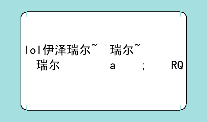 lol伊泽瑞尔~lol伊泽瑞尔心之钢