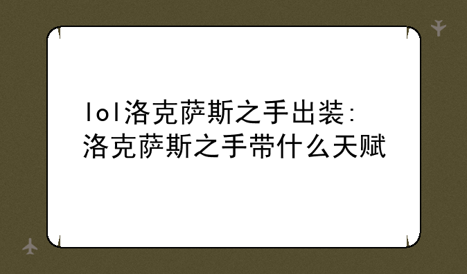 lol洛克萨斯之手出装:洛克萨斯之手带什么天赋