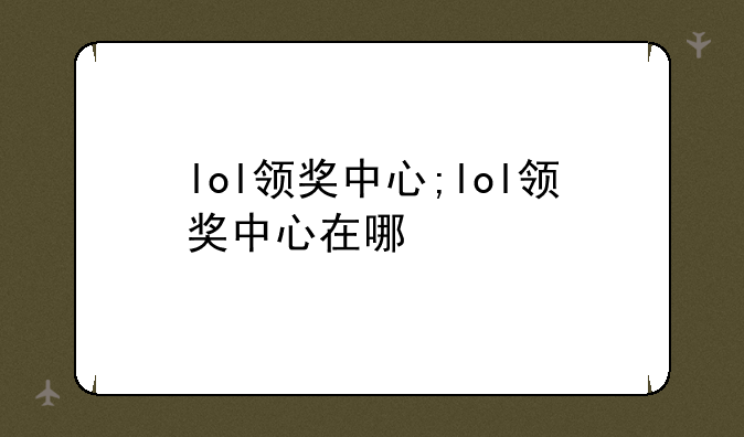 lol领奖中心;lol领奖中心在哪